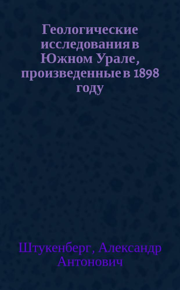 Геологические исследования в Южном Урале, произведенные в 1898 году : Предварит. отчет