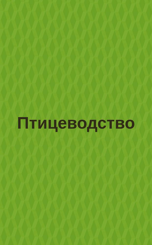 Птицеводство : Практ. руководство для сел. хозяев : С 110 рис