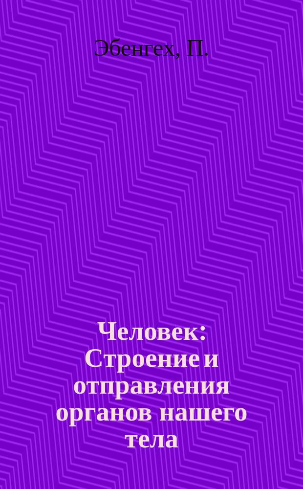 Человек : Строение и отправления органов нашего тела : Попул. руководство для самообразования, для учеб. заведений, нар. шк., низшего сан. персонала и пр. и пр. : С разборною хромолит. моделью и 11 рис. в тексте