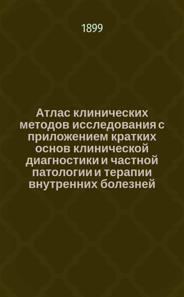 Атлас клинических методов исследования с приложением кратких основ клинической диагностики и частной патологии и терапии внутренних болезней
