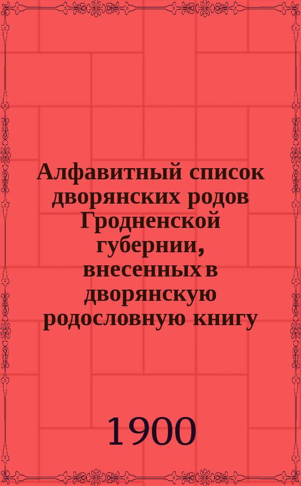 Алфавитный список дворянских родов Гродненской губернии, внесенных в дворянскую родословную книгу