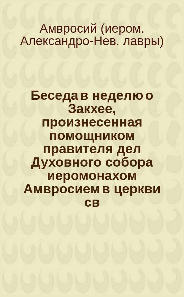 Беседа в неделю о Закхее, произнесенная помощником правителя дел Духовного собора иеромонахом Амвросием в церкви св. Духа Александро-Невской лавры 1900 г. января 23 дня