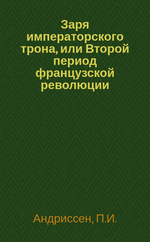 Заря императорского трона, или Второй период французской революции : Пер. с 4-го гол. изд. : Ист. рассказ