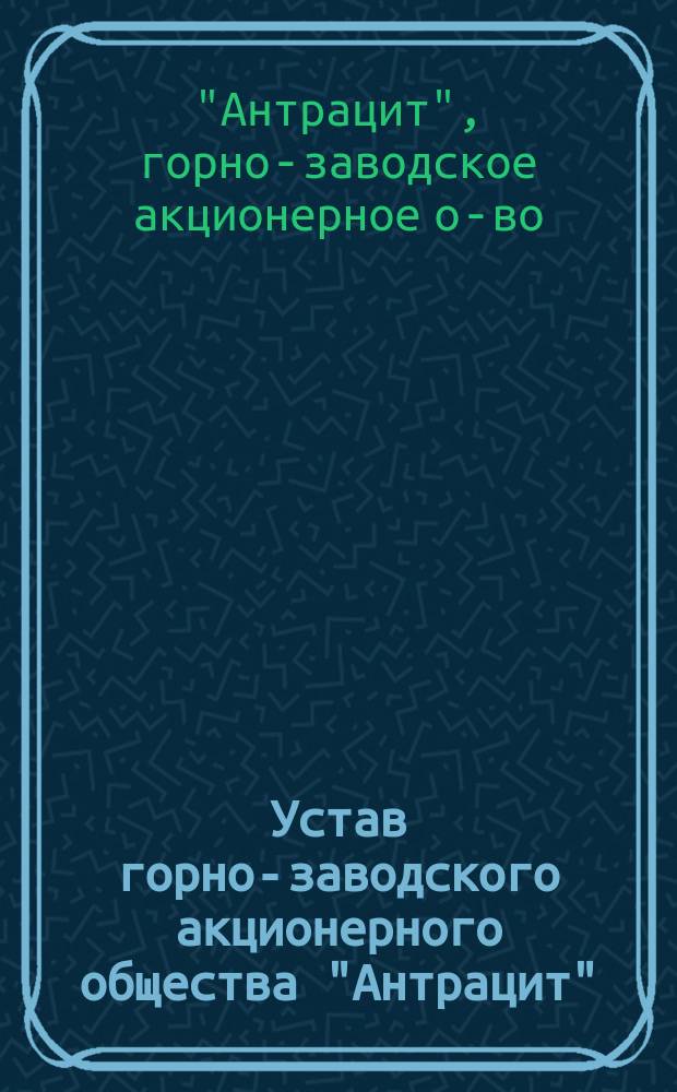 Устав горно-заводского акционерного общества "Антрацит" : Проект