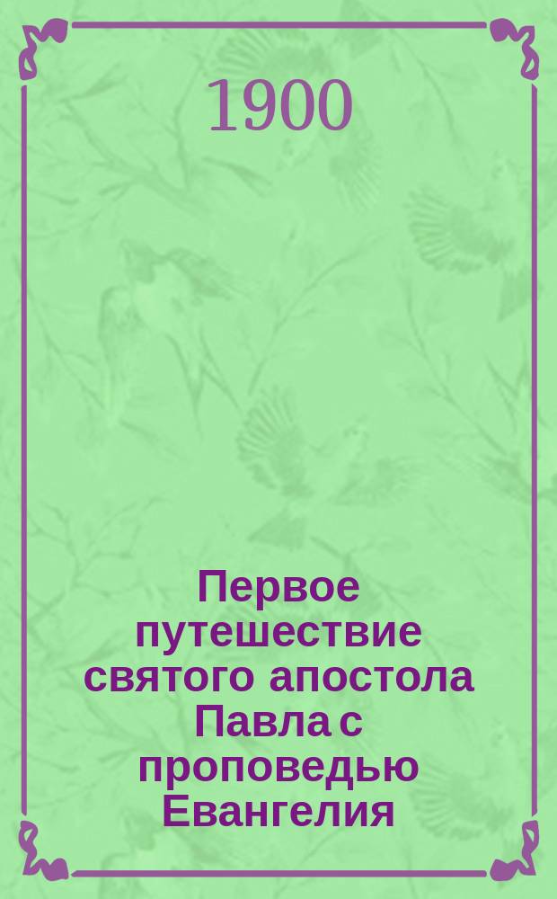 Первое путешествие святого апостола Павла с проповедью Евангелия : (Изъяснение Деян. 13-14 гл.) : Опыт ист.-экзегет. исслед. Ивана Артоболевского, преп. Виф. духов. семинарии