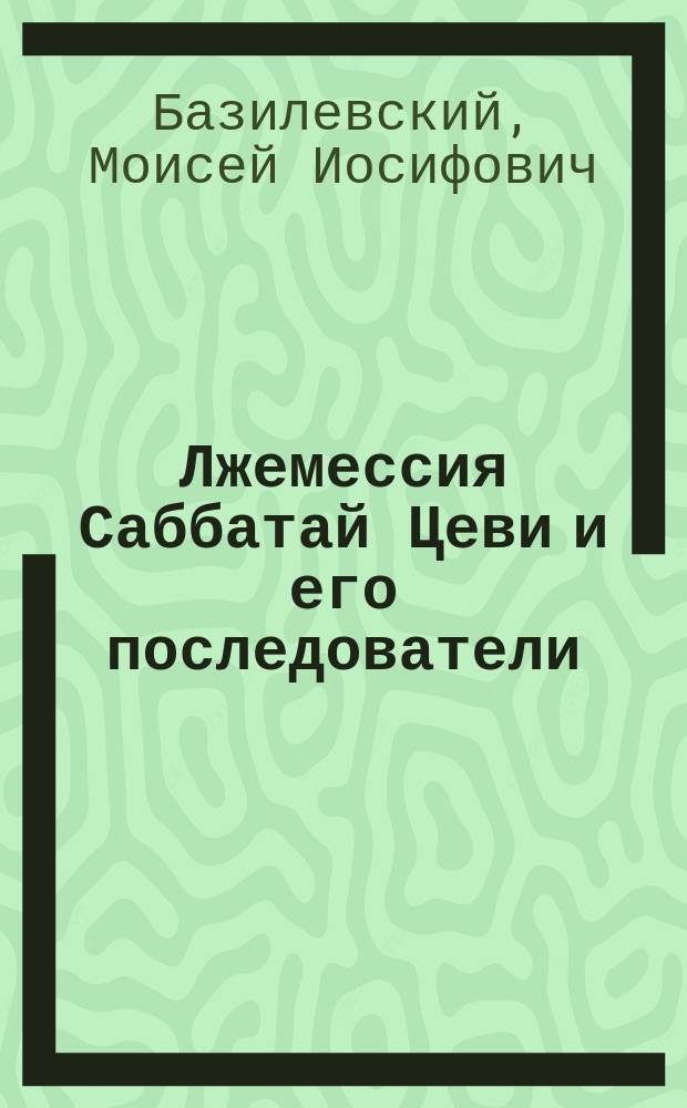 Лжемессия Саббатай Цеви и его последователи : Ист. очерк Моисея Базилевского