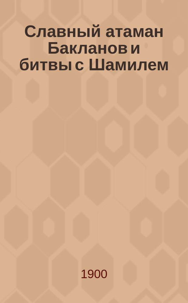 Славный атаман Бакланов и битвы с Шамилем : Рассказ Фомы Балагура