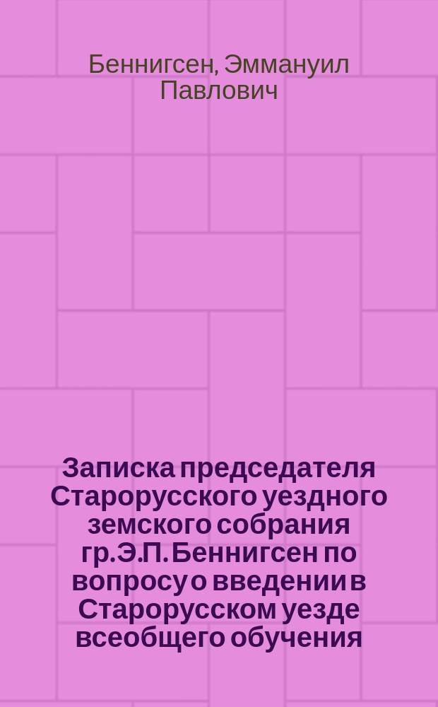 Записка председателя Старорусского уездного земского собрания гр. Э.П. Беннигсен по вопросу о введении в Старорусском уезде всеобщего обучения