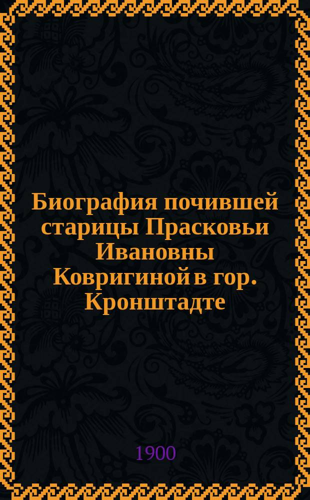 Биография почившей старицы Прасковьи Ивановны Ковригиной в гор. Кронштадте