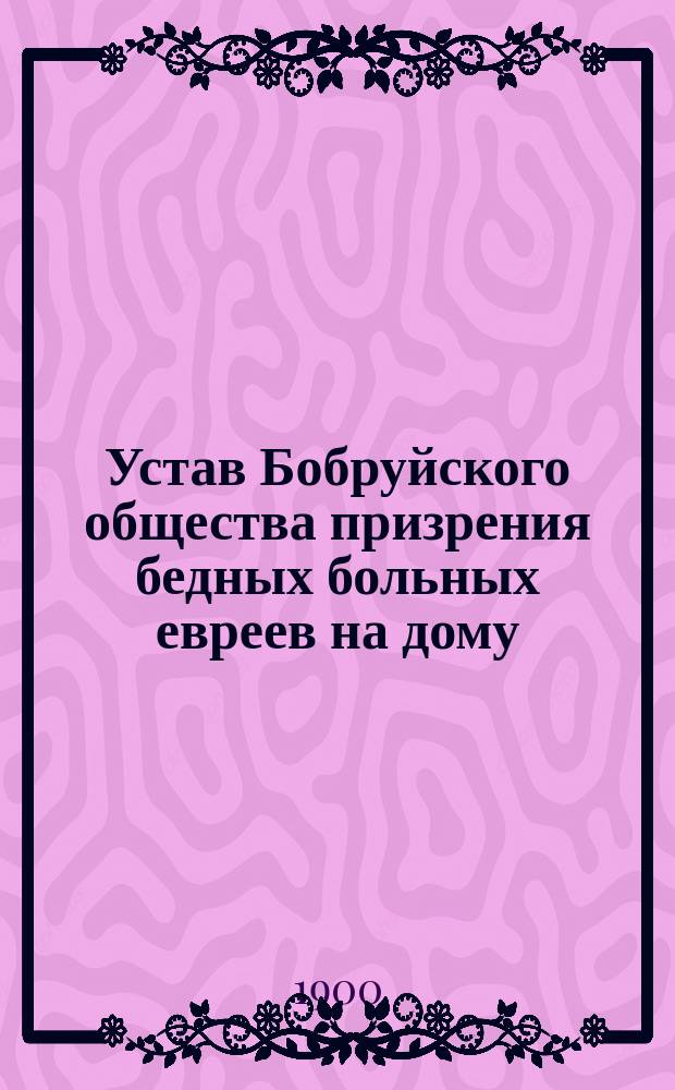 Устав Бобруйского общества призрения бедных больных евреев на дому