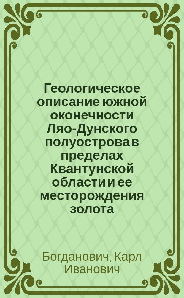 Геологическое описание южной оконечности Ляо-Дунского полуострова в пределах Квантунской области и ее месторождения золота : (С карт., 5 фиг. и 2 табл. в тексте и 12 табл. автотипий)