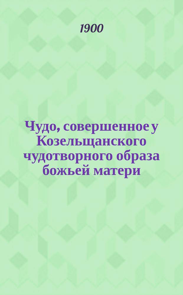 Чудо, совершенное у Козельщанского чудотворного образа божьей матери : С прил
