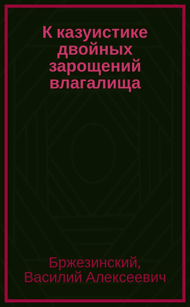 К казуистике двойных зарощений влагалища = Atresia hymenis et atresia vaginae membranacea. Haematometra et haematocolpos