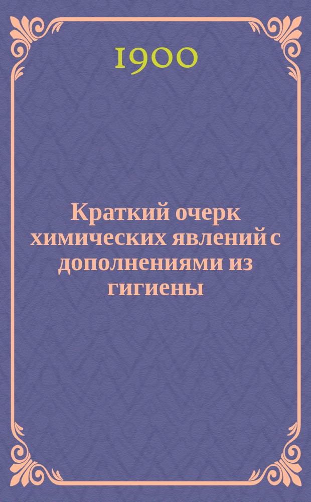 Краткий очерк химических явлений с дополнениями из гигиены : Курс кадет. корпусов