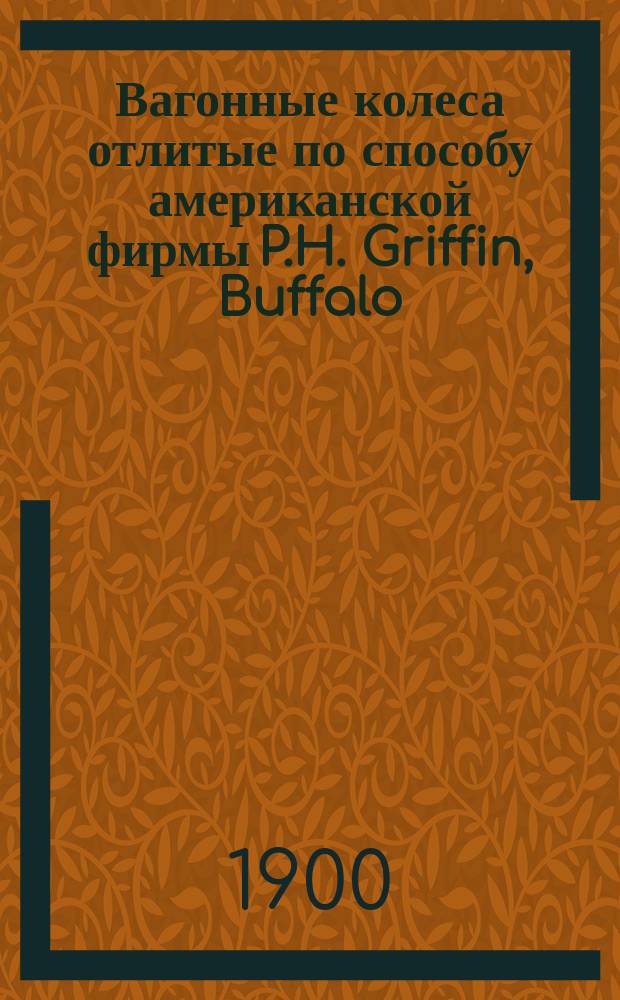 Вагонные колеса отлитые по способу американской фирмы P.H. Griffin, Buffalo