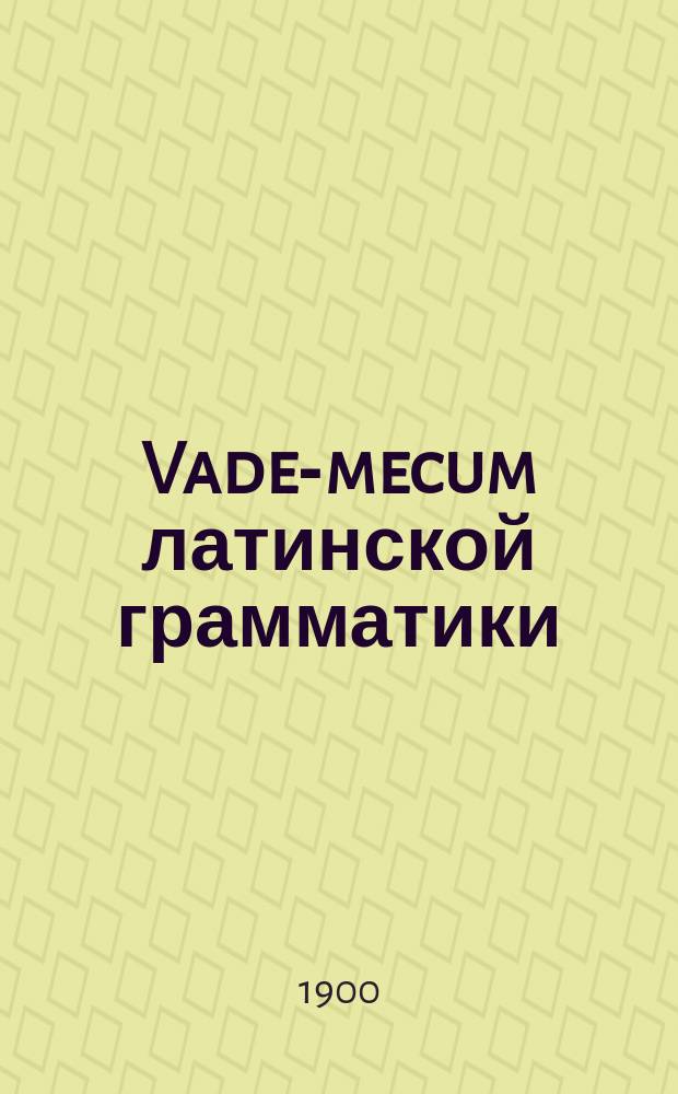 Vade-mecum латинской грамматики : (Этимология и синтаксис)