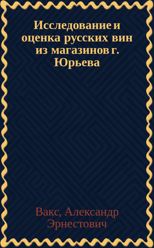 Исследование и оценка русских вин из магазинов г. Юрьева : Дис. на степ. магистра фармации А.Э. Вакса