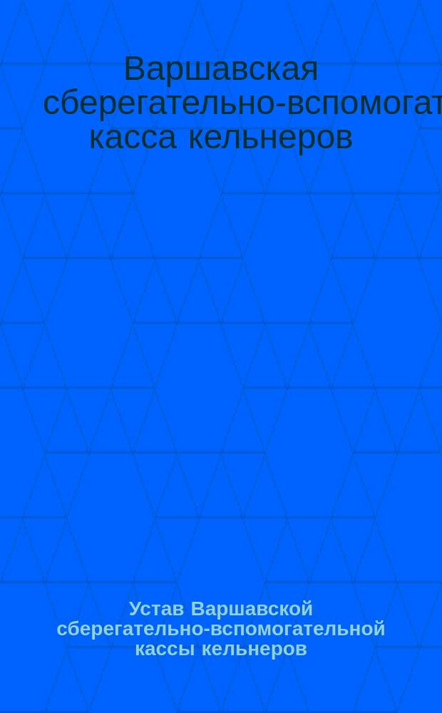 Устав Варшавской сберегательно-вспомогательной кассы кельнеров : Утв. 28 дек. 1899 г.