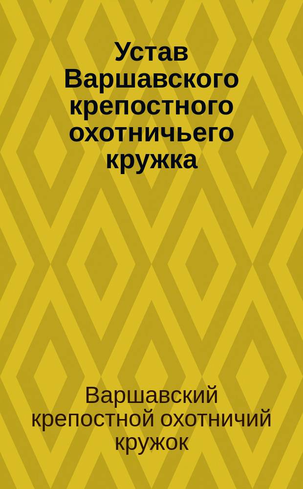 Устав Варшавского крепостного охотничьего кружка : Утв. 25 июня 1899 г.