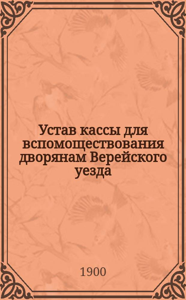Устав кассы для вспомоществования дворянам Верейского уезда : Утв. 9 сент. 1900 г.
