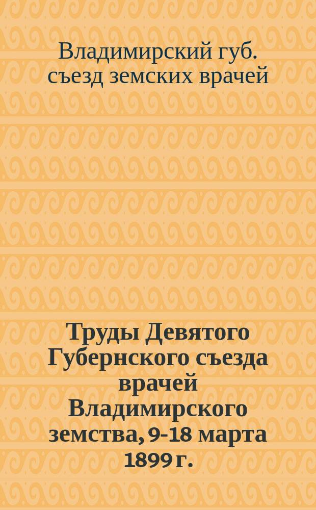 Труды Девятого Губернского съезда врачей Владимирского земства, 9-18 марта 1899 г.