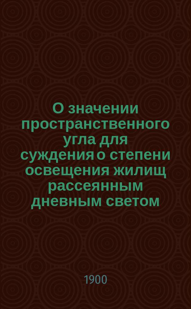 О значении пространственного угла для суждения о степени освещения жилищ рассеянным дневным светом : Дис. на степ. д-ра мед. И.И. Войтяцкого