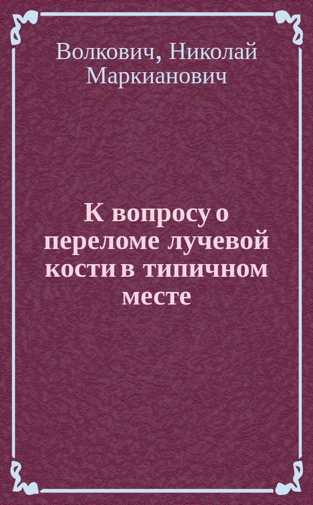 К вопросу о переломе лучевой кости в типичном месте : (Сообщено в Физ.-мед. о-ве 1899 г. с демонстрацией препаратов)