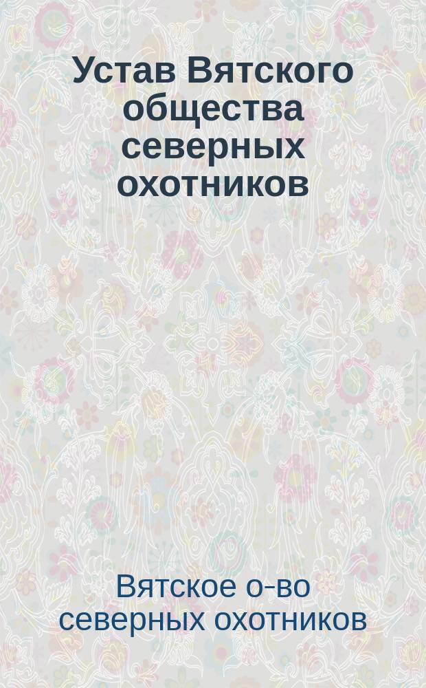 Устав Вятского общества северных охотников : Утв. 25 февр. 1911 г.