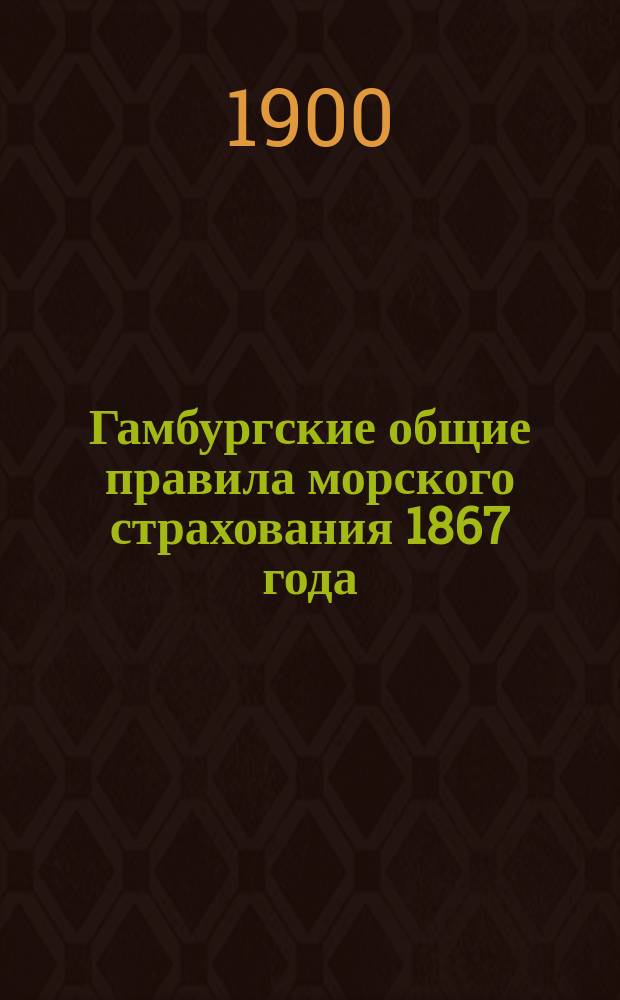Гамбургские общие правила морского страхования 1867 года : С позднейшими изм. и доп