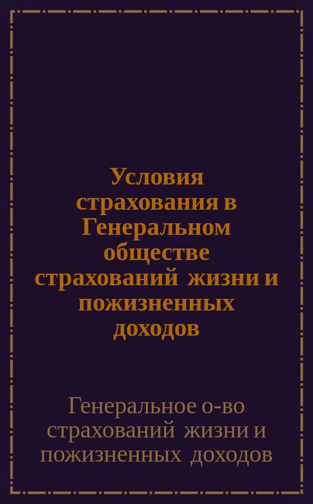Условия страхования в Генеральном обществе страхований жизни и пожизненных доходов, утвержденные г. министром внутренних дел по соглашению с г. министром финансов