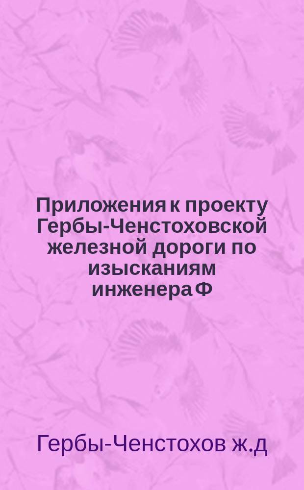 Приложения к проекту Гербы-Ченстоховской железной дороги по изысканиям инженера Ф.Ф. Баталина