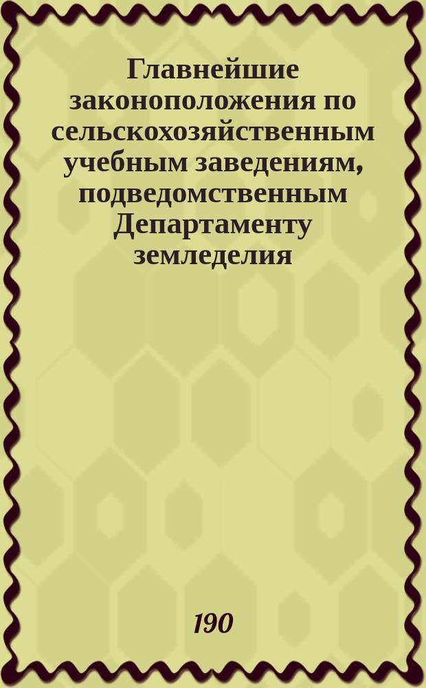 Главнейшие законоположения по сельскохозяйственным учебным заведениям, подведомственным Департаменту земледелия