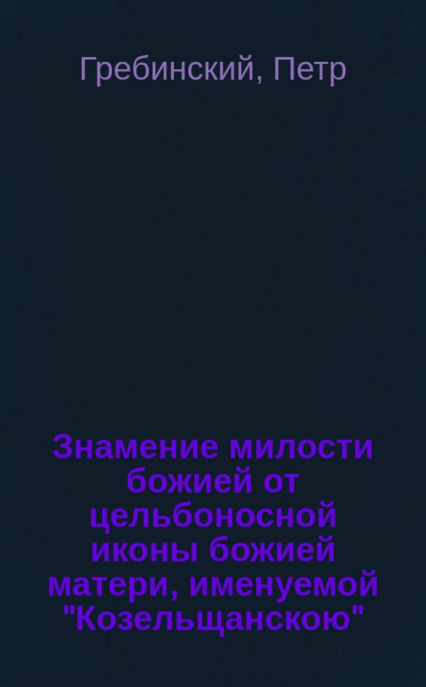Знамение милости божией от цельбоносной иконы божией матери, именуемой "Козельщанскою"