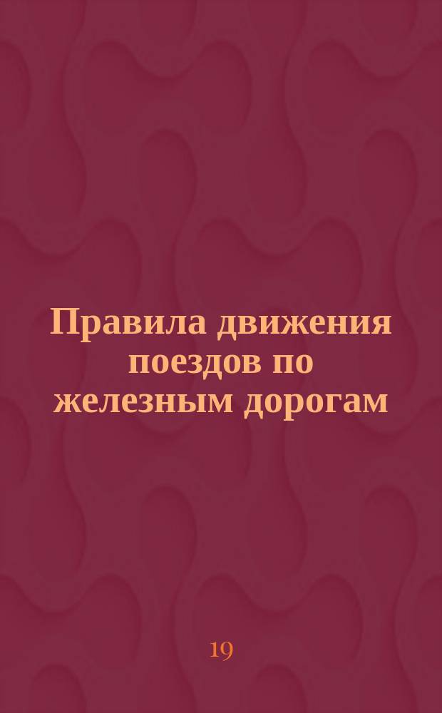 Правила движения поездов по железным дорогам : Пособие для лиц, желающих выдержать испытание на должность помощника начальника станции : Сост., на основании правил техн. эксплоатации ж. д. М-ва пут. сообщ., вагонораспределитель С. Грегер