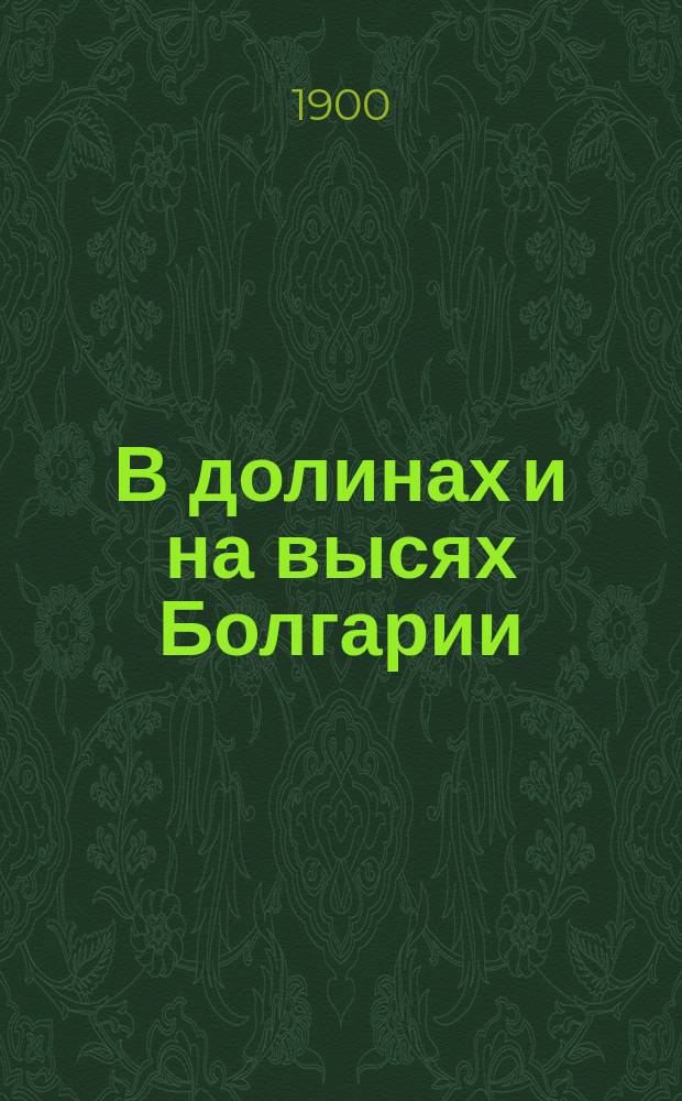 В долинах и на высях Болгарии : С прил. записки ген.-майора М.Д. Скобелева, есаулу 30 Казачьего полка А. Грузинову : Воспоминания б. командира № 30 Дон. казачьего полка М. Грекова