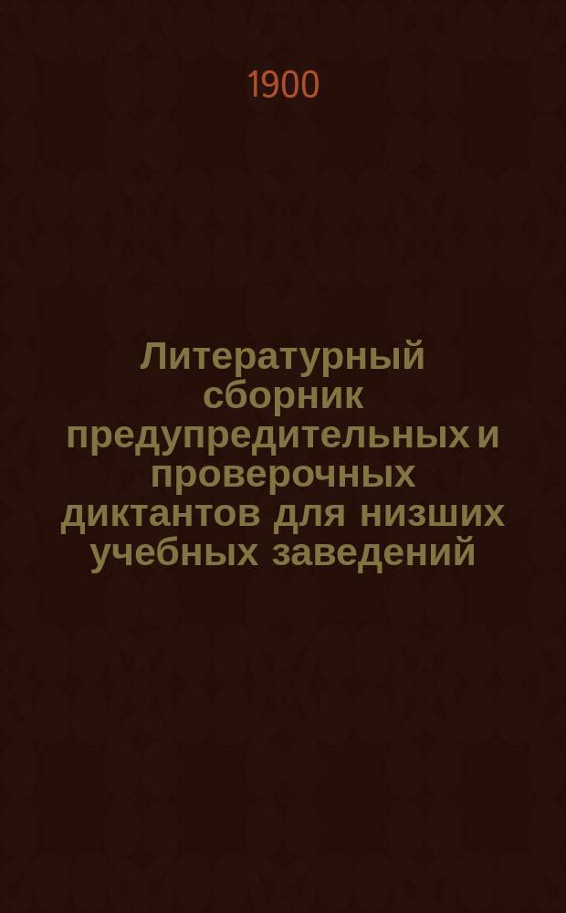 Литературный сборник предупредительных и проверочных диктантов для низших учебных заведений