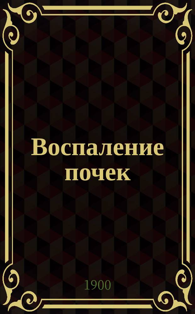 Воспаление почек : Природа, распознавание, предупреждение и соврем. лечение его