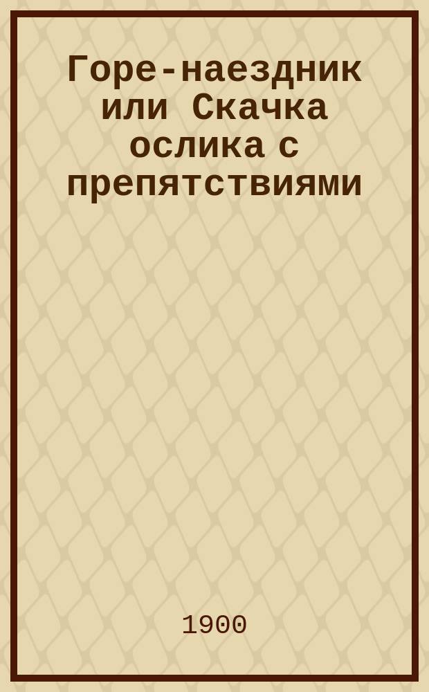 Горе-наездник или Скачка ослика с препятствиями : Юморист. сцены в стихах с 13 рис. иностр. худож.-карикатуристов