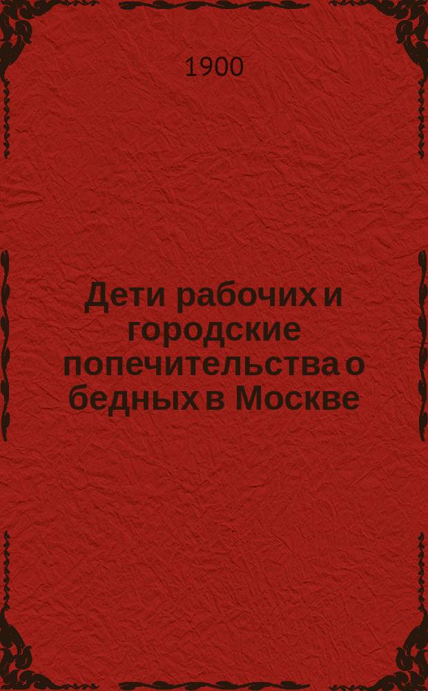 Дети рабочих и городские попечительства о бедных в Москве : Докл. И.Ф. Горностаева, чит. в заседании Постоян. комис. по техн. образованию при М. о. Имп. Рус. техн. о-ва 15 нояб. 1899 г