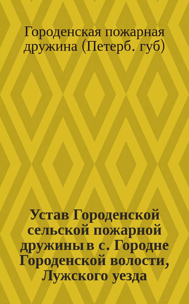 Устав Городенской сельской пожарной дружины в с. Городне Городенской волости, Лужского уезда, С.-Петербургской губернии