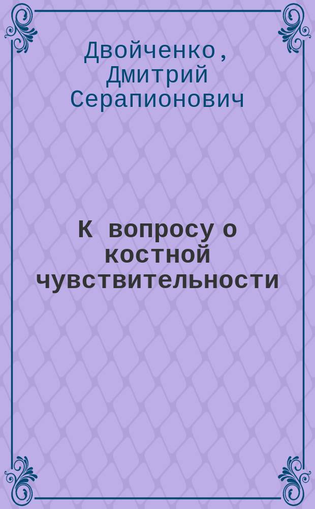 К вопросу о костной чувствительности : (Сообщ. в О-ве невропатологов и психиатров при Моск. ун-те 17 дек. 1899 г.)