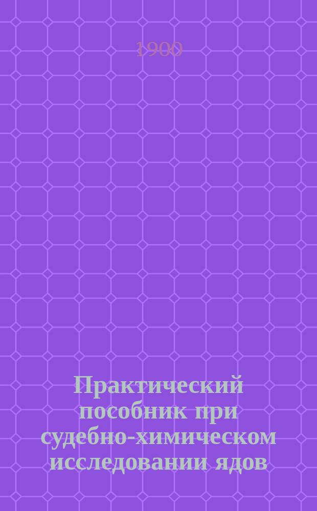 Практический пособник при судебно-химическом исследовании ядов : Для врачей, студентов и фармацевтов