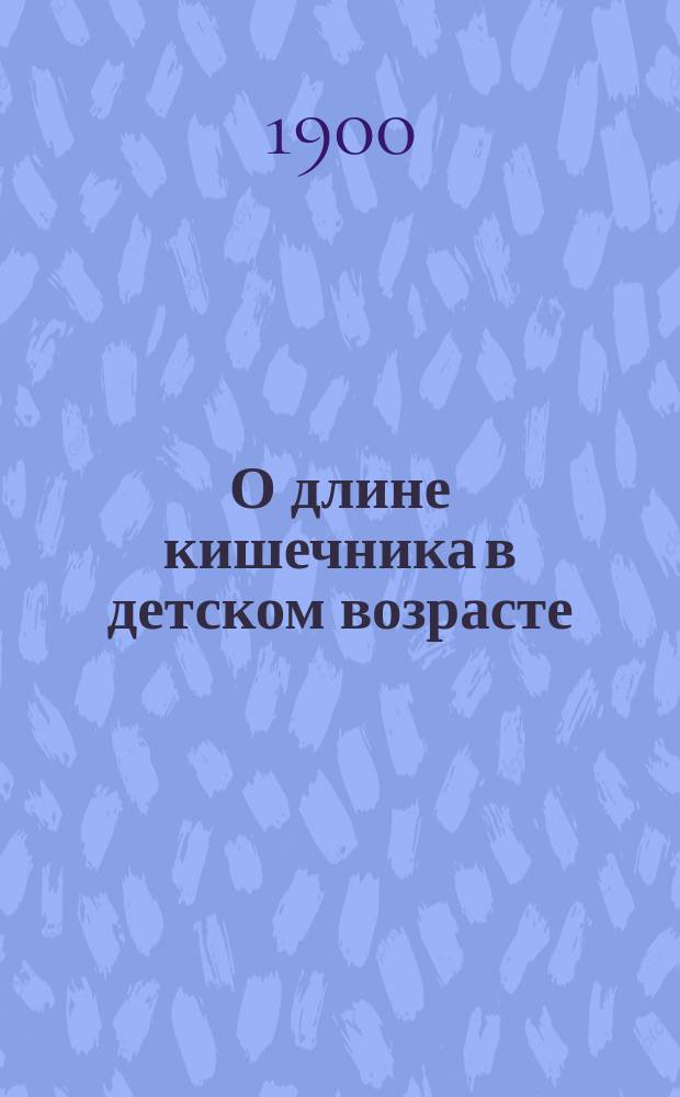 О длине кишечника в детском возрасте : Дис. на степ. д-ра мед. Ф.Г. Дебеле