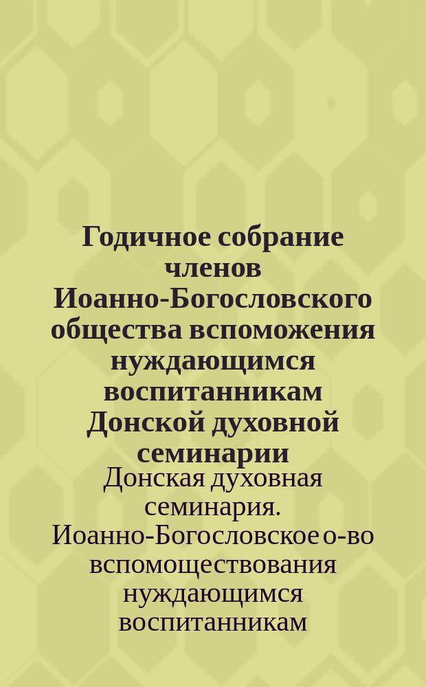 Годичное собрание членов Иоанно-Богословского общества вспоможения нуждающимся воспитанникам Донской духовной семинарии...