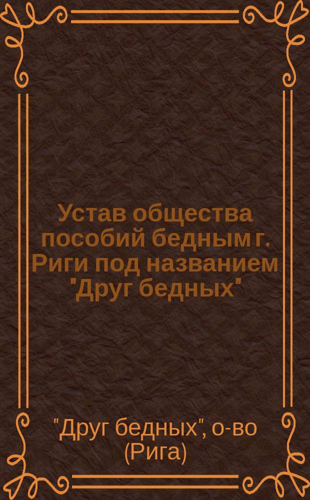 Устав общества пособий бедным г. Риги под названием "Друг бедных"