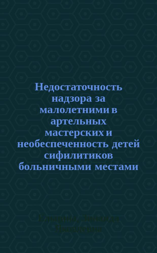 Недостаточность надзора за малолетними в артельных мастерских и необеспеченность детей сифилитиков больничными местами : (Чит. в О-ве охранения нар. здравия)