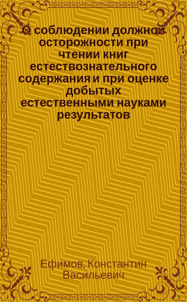О соблюдении должной осторожности при чтении книг естествознательного содержания и при оценке добытых естественными науками результатов : (Из чтений воспитанникам семинарии)