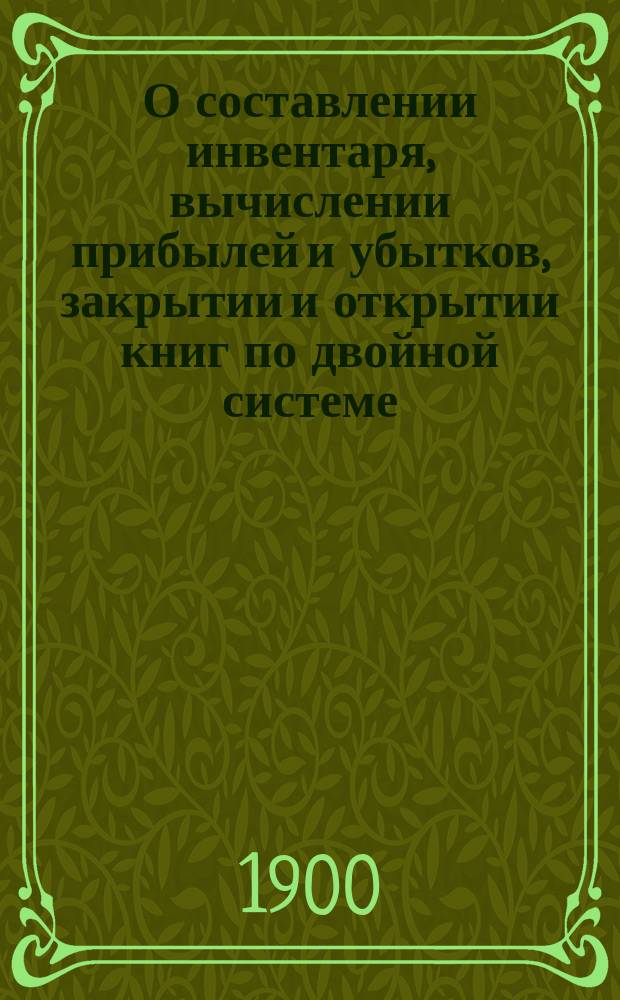 О составлении инвентаря, вычислении прибылей и убытков, закрытии и открытии книг по двойной системе