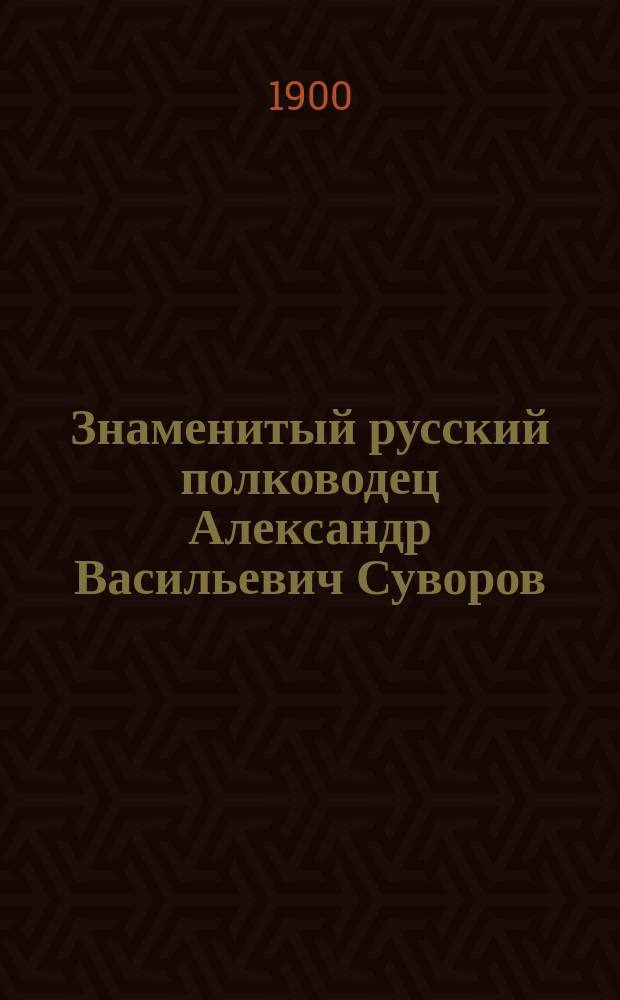 Знаменитый русский полководец Александр Васильевич Суворов : Биогр. очерк