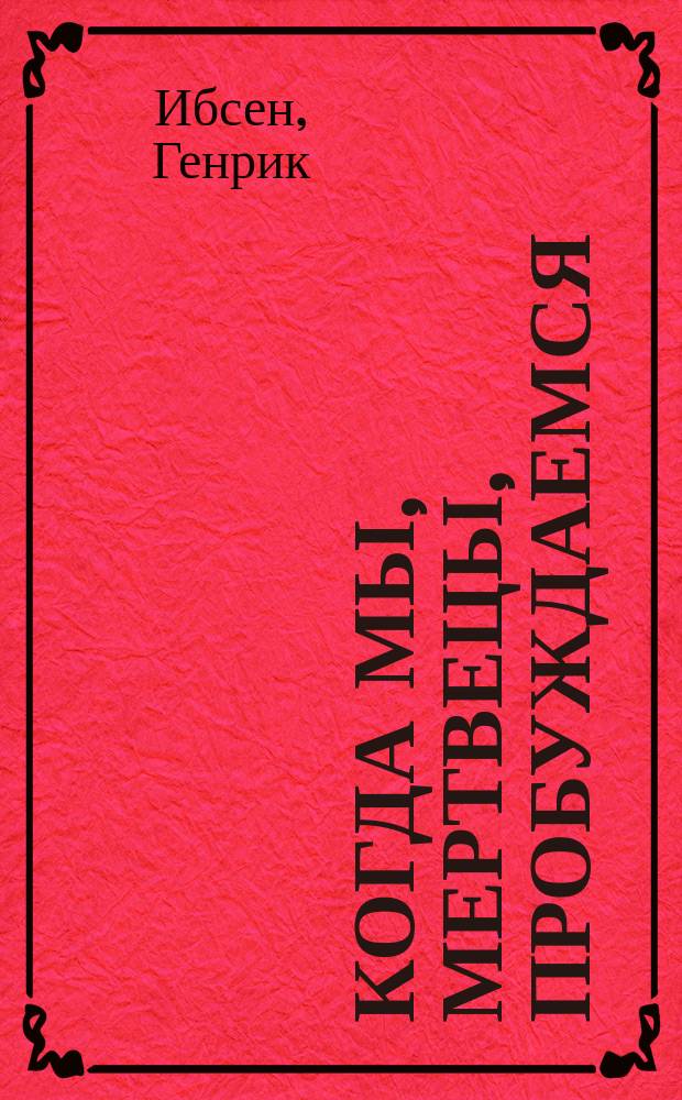 ... Когда мы, мертвецы, пробуждаемся : Драм. эпилог в 3 д